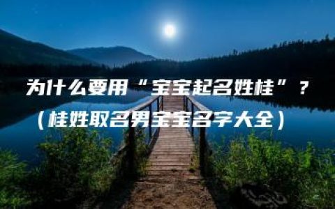 为什么要用“宝宝起名姓桂”？（桂姓取名男宝宝名字大全）