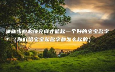 哪些步骤必须完成才能起一个好的宝宝名字？（你们给宝宝起名字都怎么起的）