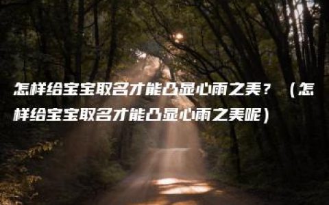 怎样给宝宝取名才能凸显心雨之美？（怎样给宝宝取名才能凸显心雨之美呢）