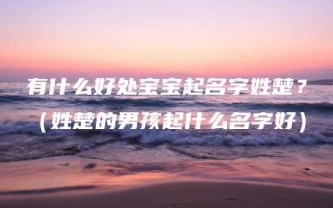 有什么好处宝宝起名字姓楚？（姓楚的男孩起什么名字好）