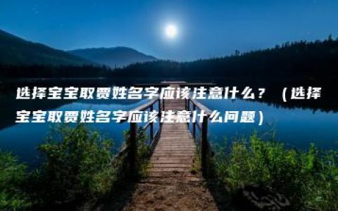 选择宝宝取贾姓名字应该注意什么？（选择宝宝取贾姓名字应该注意什么问题）