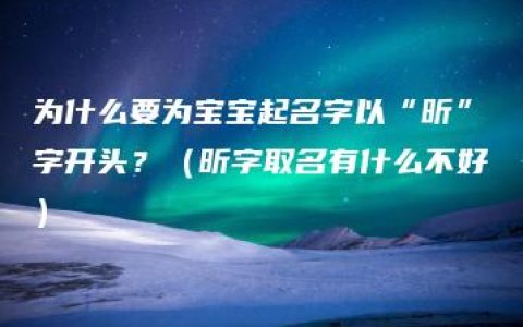 为什么要为宝宝起名字以“昕”字开头？（昕字取名有什么不好）