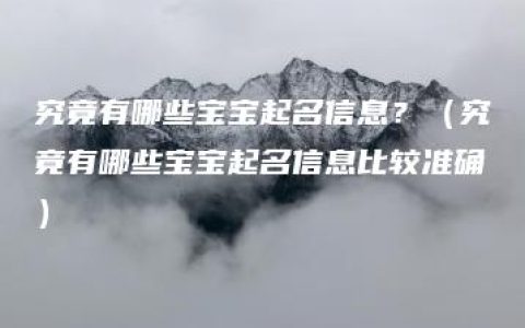 究竟有哪些宝宝起名信息？（究竟有哪些宝宝起名信息比较准确）