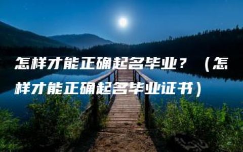 怎样才能正确起名毕业？（怎样才能正确起名毕业证书）