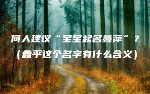 何人建议“宝宝起名鑫萍”？（鑫平这个名字有什么含义）