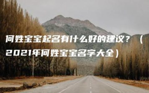 何姓宝宝起名有什么好的建议？（2021年何姓宝宝名字大全）