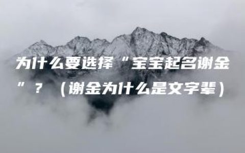 为什么要选择“宝宝起名谢金”？（谢金为什么是文字辈）