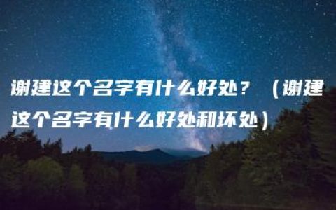 谢建这个名字有什么好处？（谢建这个名字有什么好处和坏处）