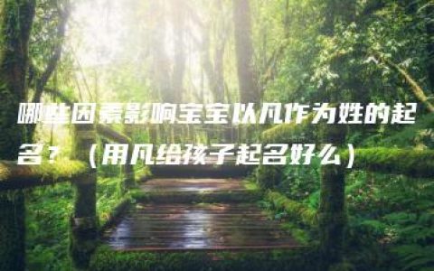 哪些因素影响宝宝以凡作为姓的起名？（用凡给孩子起名好么）