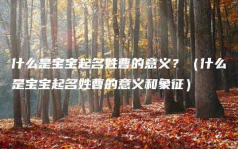 什么是宝宝起名姓曹的意义？（什么是宝宝起名姓曹的意义和象征）