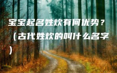 宝宝起名姓炊有何优势？（古代姓炊的叫什么名字）