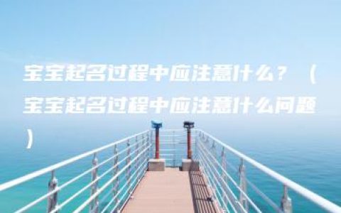 宝宝起名过程中应注意什么？（宝宝起名过程中应注意什么问题）