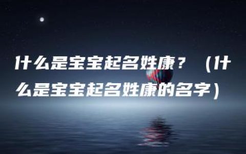 什么是宝宝起名姓康？（什么是宝宝起名姓康的名字）