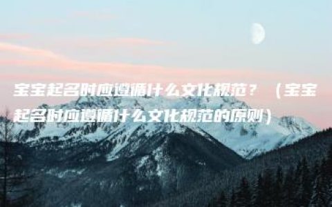 宝宝起名时应遵循什么文化规范？（宝宝起名时应遵循什么文化规范的原则）