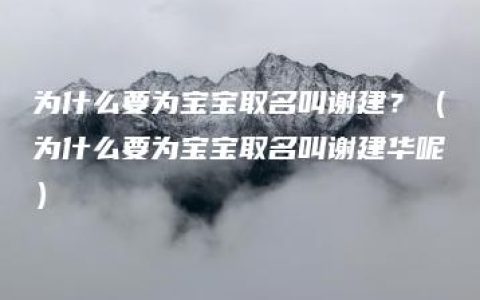 为什么要为宝宝取名叫谢建？（为什么要为宝宝取名叫谢建华呢）