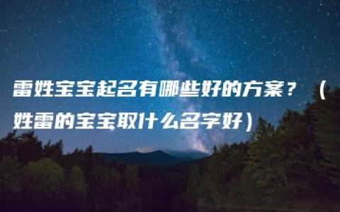 雷姓宝宝起名有哪些好的方案？（姓雷的宝宝取什么名字好）