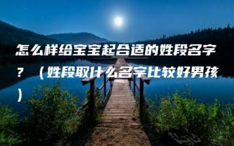 怎么样给宝宝起合适的姓段名字？（姓段取什么名字比较好男孩）