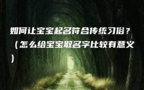 如何让宝宝起名符合传统习俗？（怎么给宝宝取名字比较有意义）