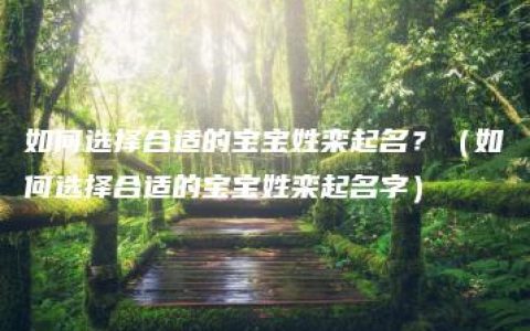 如何选择合适的宝宝姓栾起名？（如何选择合适的宝宝姓栾起名字）