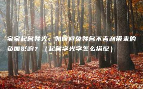 宝宝起名姓光：如何避免姓名不吉利带来的负面影响？（起名字光字怎么搭配）