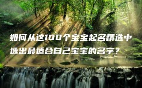 如何从这100个宝宝起名精选中选出最适合自己宝宝的名字？