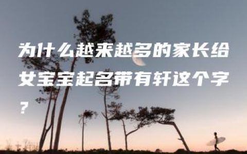 为什么越来越多的家长给女宝宝起名带有轩这个字？