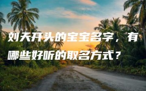 刘天开头的宝宝名字，有哪些好听的取名方式？