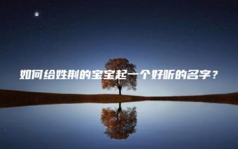 如何给姓荆的宝宝起一个好听的名字？