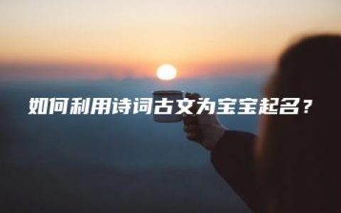 如何利用诗词古文为宝宝起名？