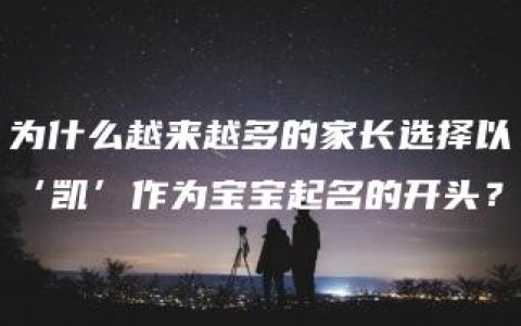 为什么越来越多的家长选择以‘凯’作为宝宝起名的开头？