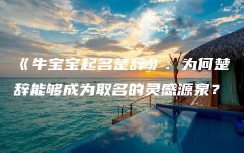 《牛宝宝起名楚辞》：为何楚辞能够成为取名的灵感源泉？