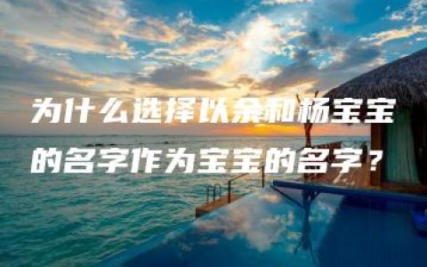 为什么选择以余和杨宝宝的名字作为宝宝的名字？