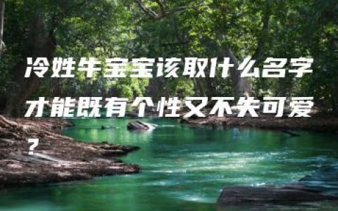 冷姓牛宝宝该取什么名字才能既有个性又不失可爱？