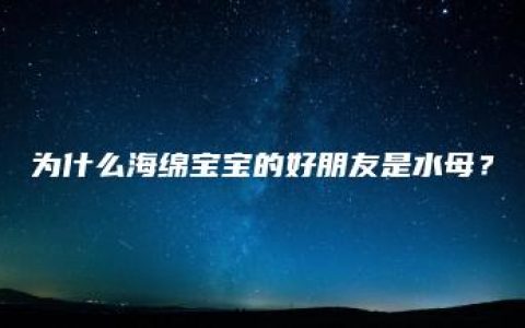 为什么海绵宝宝的好朋友是水母？