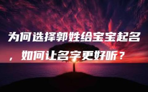 为何选择郭姓给宝宝起名，如何让名字更好听？