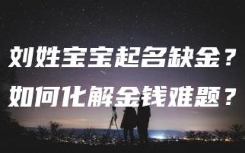 刘姓宝宝起名缺金？如何化解金钱难题？