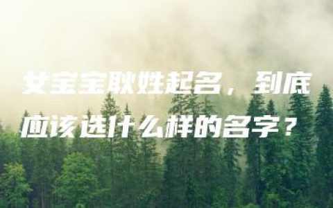 女宝宝耿姓起名，到底应该选什么样的名字？