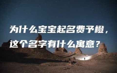 为什么宝宝起名费予橙，这个名字有什么寓意？