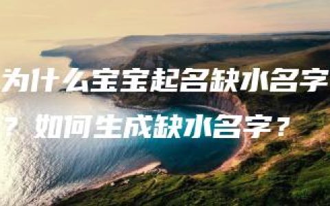 为什么宝宝起名缺水名字？如何生成缺水名字？