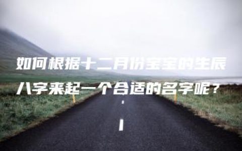 如何根据十二月份宝宝的生辰八字来起一个合适的名字呢？