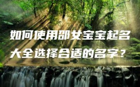 如何使用邵女宝宝起名大全选择合适的名字？