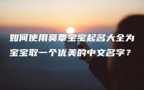 如何使用莫覃宝宝起名大全为宝宝取一个优美的中文名字？