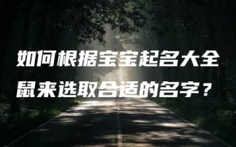 如何根据宝宝起名大全鼠来选取合适的名字？