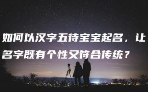 如何以汉字五待宝宝起名，让名字既有个性又符合传统？