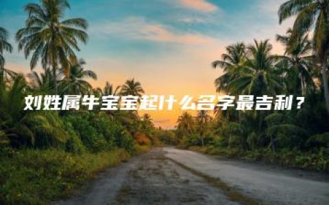 刘姓属牛宝宝起什么名字最吉利？