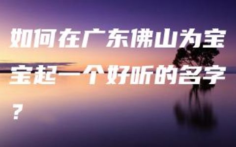 如何在广东佛山为宝宝起一个好听的名字？