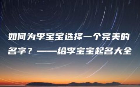 如何为李宝宝选择一个完美的名字？——给李宝宝起名大全