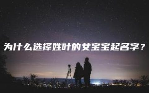 为什么选择姓叶的女宝宝起名字？