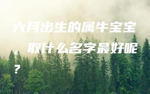 六月出生的属牛宝宝，取什么名字最好呢？