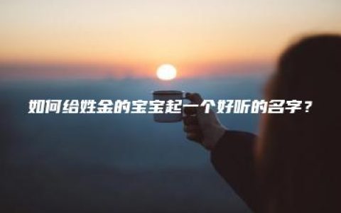 如何给姓金的宝宝起一个好听的名字？